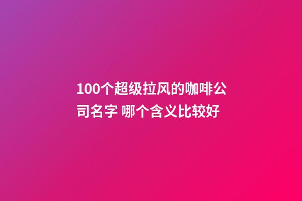 100个超级拉风的咖啡公司名字 哪个含义比较好-第1张-公司起名-玄机派